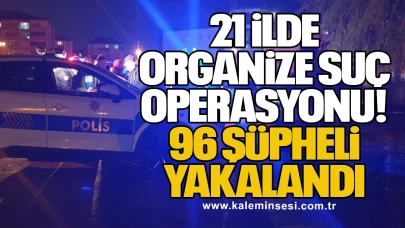 21 İlde Organize Suç Operasyonu: 96 Şüpheli Yakalandı