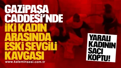 Gazipaşa Caddesi’nde İki Kadın Arasında Eski Sevgili Kavgası