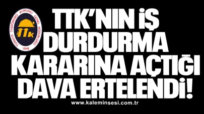 TTK’nın İş Durdurma Kararına Açtığı Dava Ertelendi!
