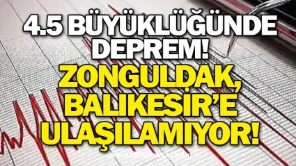 4.5 Büyüklüğünde Deprem! Zonguldak, Balıkesir’e Ulaşılamıyor!