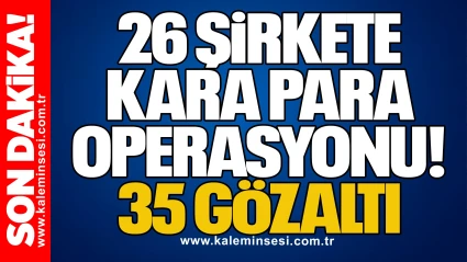 26 Şirkete Kara Para Operasyonu: 35 Gözaltı