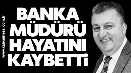 Banka müdürü hayatını kaybetti