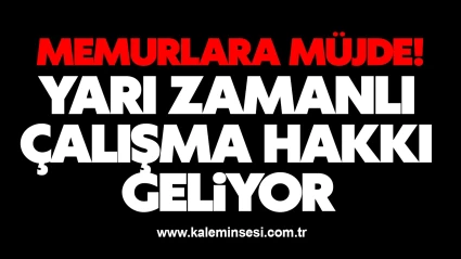 Memurlara müjde! Yarı zamanlı çalışma hakkı geliyor