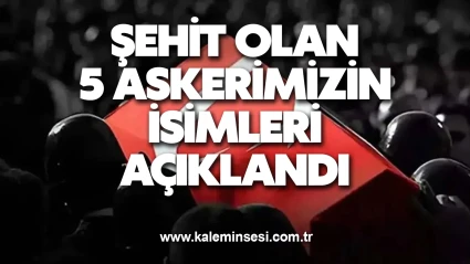 Şehit olan 5 askerimizin isimleri açıklandı