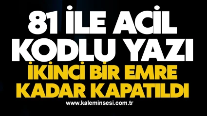 81 ile acil kodlu yazı! İkinci bir emre kadar kapatıldı