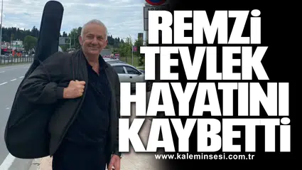 Remzi Tevlek hayatını kaybetti