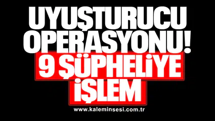 UYUŞTURUCU OPERASYONU: 9 ŞÜPHELİYE İŞLEM