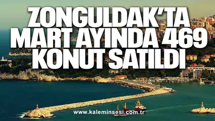 Zonguldak’ta Mart Ayında 469 Konut Satıldı