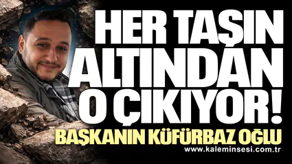 HER TAŞIN ALTINDAN EMİRHAN ÇIKIYOR! BAŞKANIN KÜFÜRBAZ OĞLU