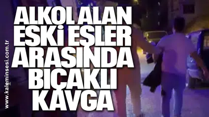 Alkol alan eski eşler arasında bıçaklı kavga