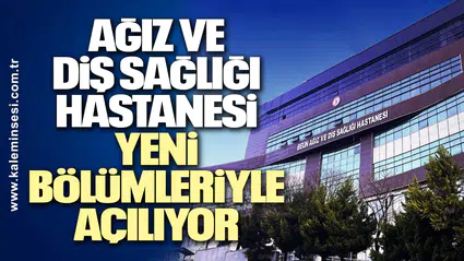 Zonguldak BEÜ Ağız ve Diş Sağlığı Hastanesi Yeni Bölümleriyle Açılıyor