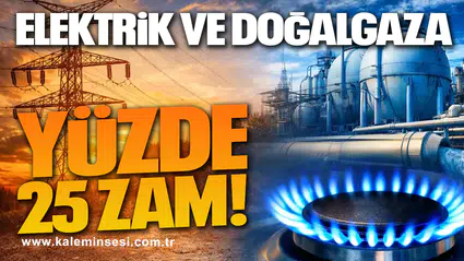 Elektrik ve doğal gaza yüzde 25 zam!