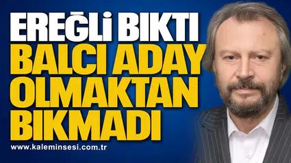 EREĞLİ BIKTI, BALCI ADAY OLMAKTAN BIKMADI