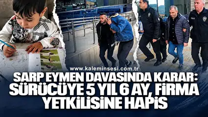 Sarp Eymen davasında karar: Sürücüye 5 yıl 6 ay, firma yetkilisine hapis