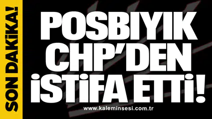 Posbıyık CHP’den istifa etti!