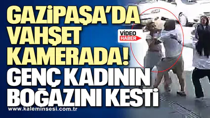 Gazipaşa’da vahşet kamerada! Genç kadının boğazını kesti