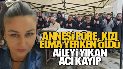 Annesi püre, kızı elma yerken öldü... Aileyi Yıkan Acı Kayıp