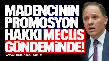 YAVUZYILMAZ, MADENCİNİN GASP EDİLEN PROMOSYON HAKKINI MECLİS GÜNDEMİNE TAŞIDI!