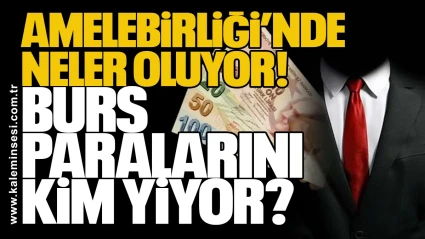 Amelebirliği’nde neler oluyor! Burs paralarını kim yiyor?