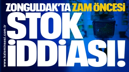 Zonguldak’ta Zam Öncesi Stok İddiası!