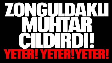 Zonguldaklı muhtar çıldırdı! YETER! YETER! YETER!"
