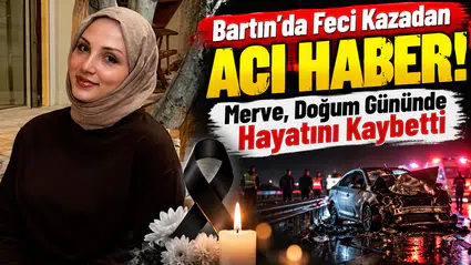 Bartın’da Feci Kazadan Acı Haber! Merve, Doğum Gününde Hayatını Kaybetti