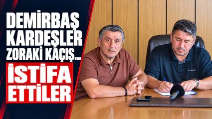 DEMİRBAŞ KARDEŞLER ZORAKİ KAÇIŞ... İSTİFA ETTİLER