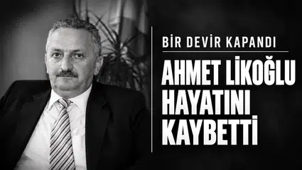 BİR DEVİR KAPANDI. AHMET LİKOĞLU HAYATINI KAYBETTİ