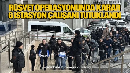 Rüşvet operasyonunda karar, 6 istasyon çalışanı tutuklandı