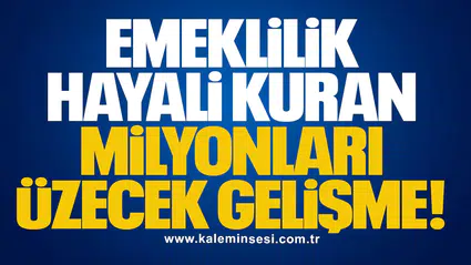 Emeklilik hayali kuran milyonları üzecek gelişme!