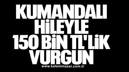 Kumandalı Hileyle 150 Bin TL Vurgun