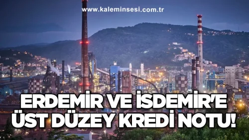 Erdemir ve İsdemir'e Üst Düzey Kredi Notu!