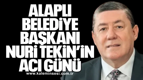 Alaplı Belediye Başkanı Nuri Tekin’in Acı Günü