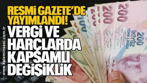 Resmi Gazete’de Yayımlandı: Vergi ve Harçlarda Kapsamlı Değişiklik