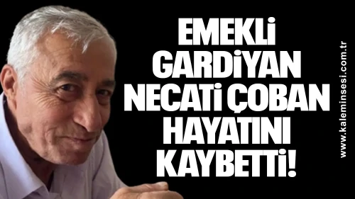 Emekli gardiyan Necati Çoban hayatını kaybetti!
