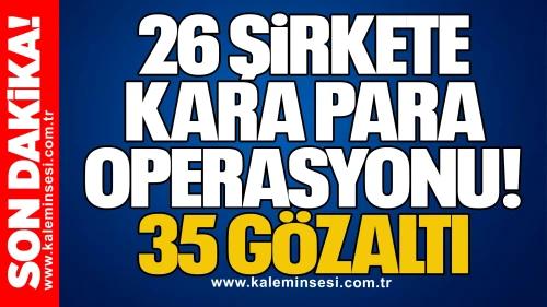 26 Şirkete Kara Para Operasyonu: 35 Gözaltı