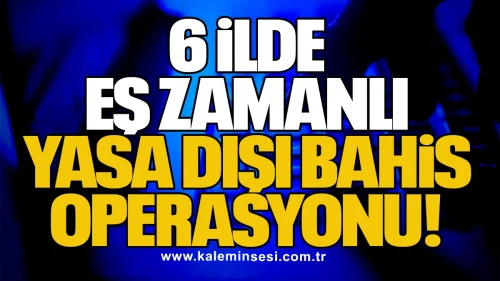 6 İlde Eş Zamanlı Yasa Dışı Bahis Operasyonu!