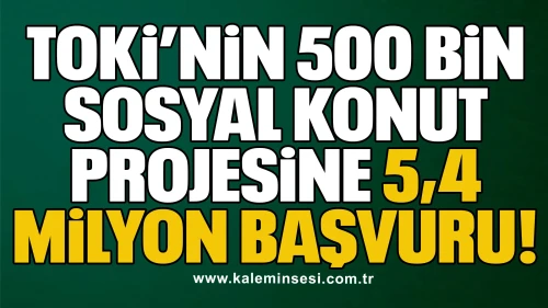 TOKİ’nin 500 Bin Sosyal Konut Projesine 5,4 Milyon Başvuru
