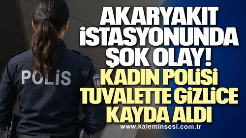 Akaryakıt İstasyonunda Şok Olay! Kadın Polisi Tuvalette Gizlice Kayda Aldı
