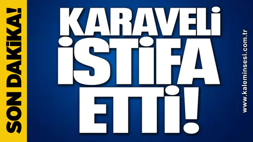 KARAVELİ İSTİFA ETTİ