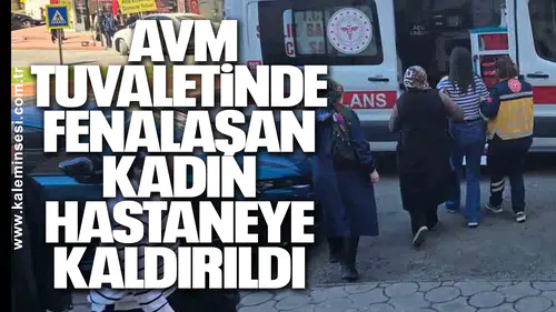 AVM Tuvaletinde Fenalaşan Kadın Hastaneye Kaldırıldı