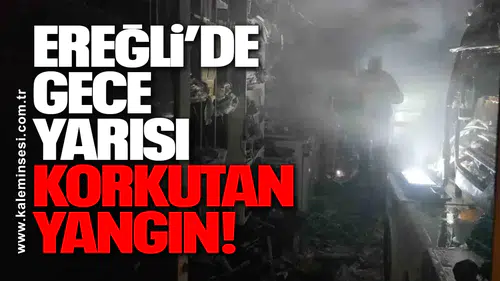 Ereğli’de Gece Yarısı Korkutan Yangın!