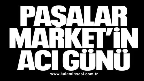 PAŞALAR MARKET’İN ACI GÜNÜ