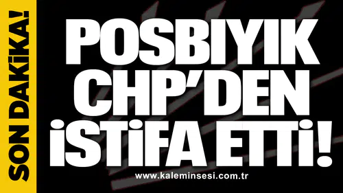 Posbıyık CHP’den istifa etti!