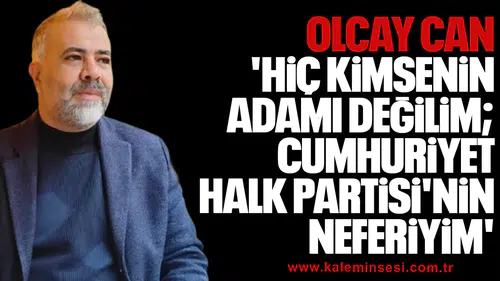 OLCAY CAN 'Hiç kimsenin adamı değilim; Cumhuriyet Halk Partisi'nin neferiyim'