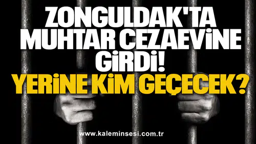 Zonguldak'ta Muhtar Cezaevine Girdi! Yerine Kim Geçecek?