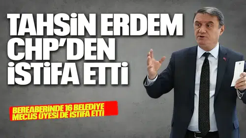 TAHSİN ERDEM CHP'DEN İSTİFA ETTİ