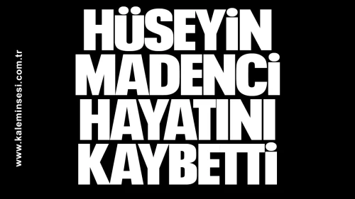 Hüseyin Madenci hayatını kaybetti