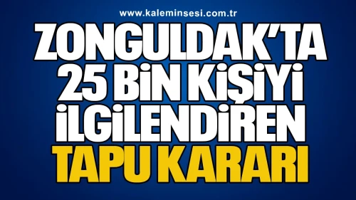 Zonguldak’ta 25 Bin Kişiyi İlgilendiren Tapu Kararı