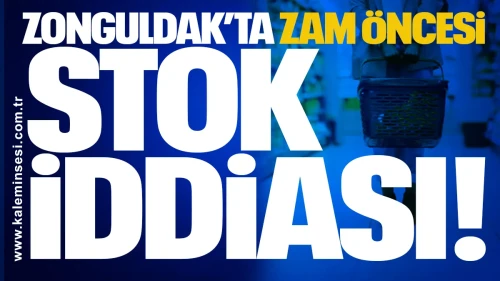 Zonguldak’ta Zam Öncesi Stok İddiası!